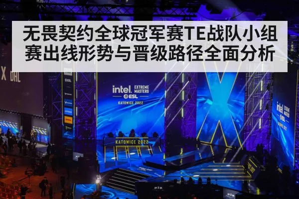 无畏契约全球冠军赛TE战队小组赛出线形势与晋级路径全面分析