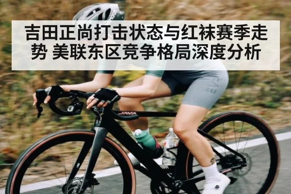 吉田正尚打击状态与红袜赛季走势 美联东区竞争格局深度分析