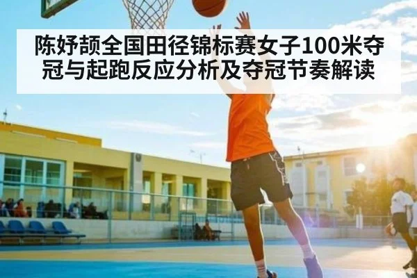 陈妤颉全国田径锦标赛女子100米夺冠与起跑反应分析及夺冠节奏解读