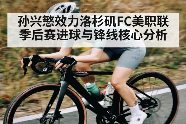 孙兴慜效力洛杉矶FC美职联季后赛进球与锋线核心分析 - cc7c7.app